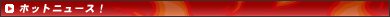 �z�b�g�j���[�X�I