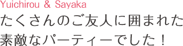 たくさんのご友人に囲まれた素敵なパーティーでした!