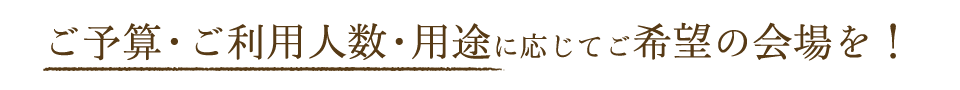 ご予算・ご利用人数・用途に応じてご希望の会場を!