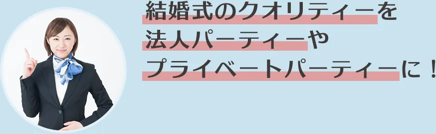 結婚式のクオリティーを法人パーティーやプライベートパーティーに！