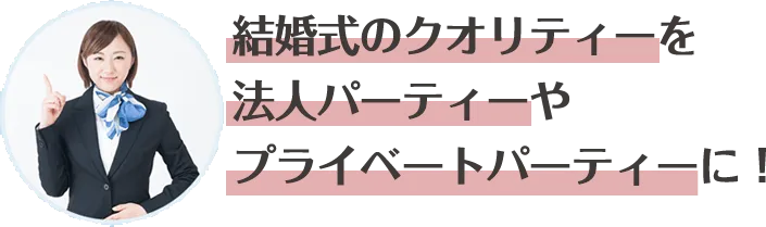 結婚式のクオリティーを法人パーティーやプライベートパーティーに！