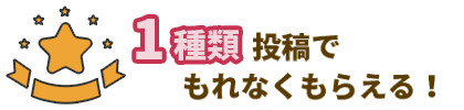 1種類 投稿でもれなくもらえる！