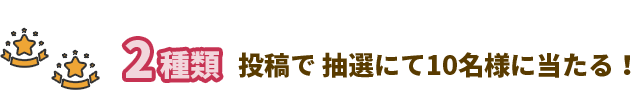2種類 投稿で抽選にて10名様に当たる！