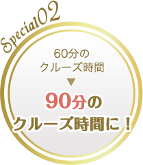 Special02 60分のクルーズ時間 90分のクルーズ時間に！