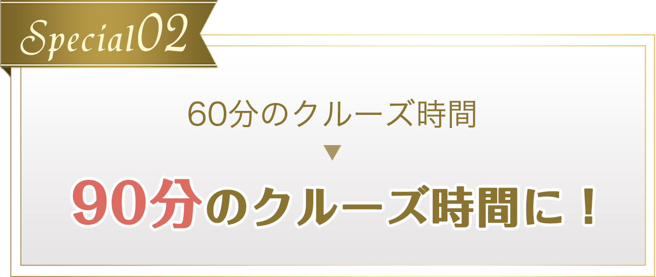 Special02 60分のクルーズ時間 90分のクルーズ時間に！