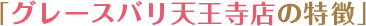 「グレースバリ天王寺店の特徴」