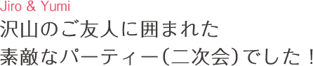 沢山のご友人に囲まれた 素敵なパーティー(二次会)でした!