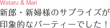 新郎・新婦様のサプライズが 印象的なパーティーでした!