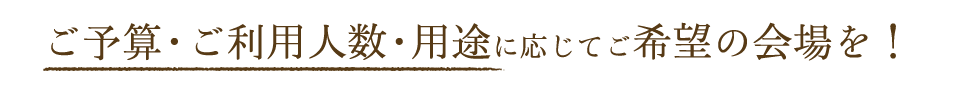 ご予算・ご利用人数・用途に応じてご希望の会場を！