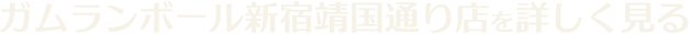 ガムランボール新宿靖国通り店を詳しく見る