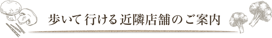 歩いて行ける近隣店舗のご案内