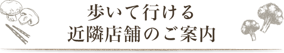 歩いて行ける近隣店舗のご案内