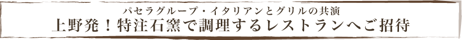 パセラグループ・イタリアンとグリルの共演。上野発！特注石窯で調理するレストランへご招待。