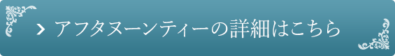 アフタヌーンティーの詳細はこちら