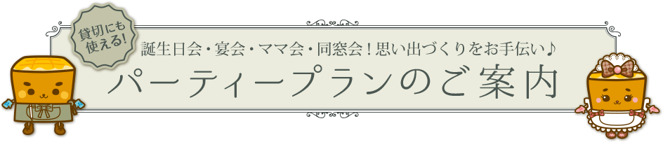 誕生日会・宴会・ママ会・同窓会！思い出づくりをお手伝い♪　パーティープランのご案内