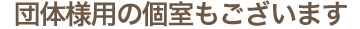  団体様用の個室もございます