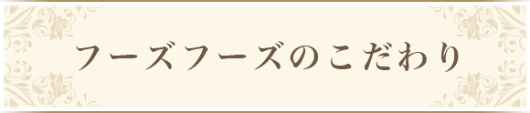 フーズフーズのこだわり