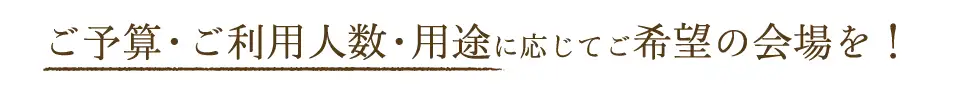 ご予算・ご利用人数・用途に応じてご希望の会場を！